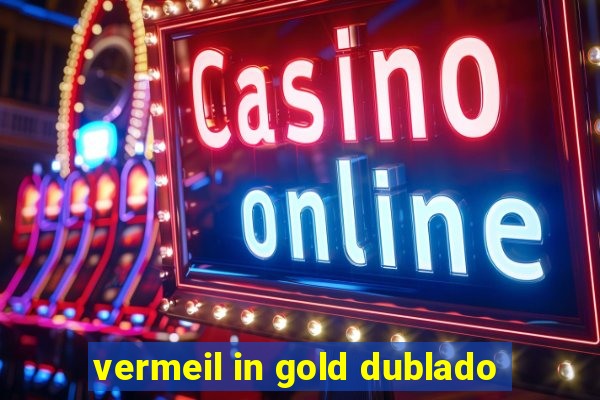 vermeil in gold dublado